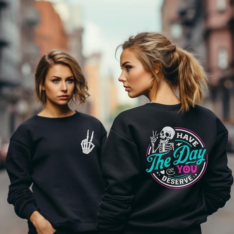 Have The Day You Deserve Tshirt,Sarcastic Oversized Shirt Have the Day You Deserve Shirt Skeleton Funny Sarcasm sweatshirt crewneck T-shirt, sweater and Hoodie 2 sides Cotton