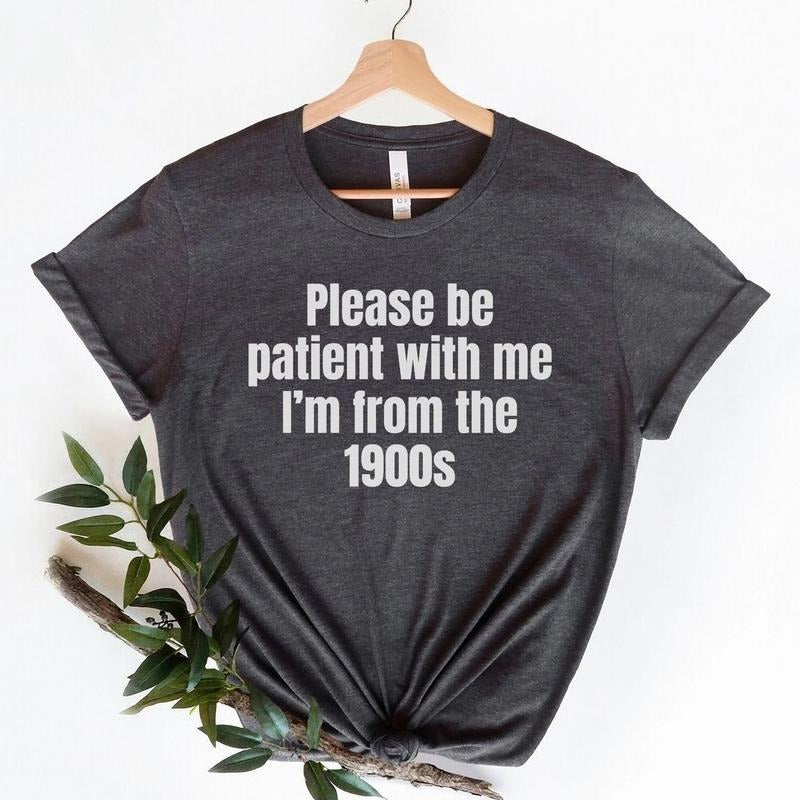 Please Be Patient with me I'm from the 1900s,Funny Meme TShirt,Adult Sarcastic Shirts, Funny Men T-shirt, sweater and Hoodie