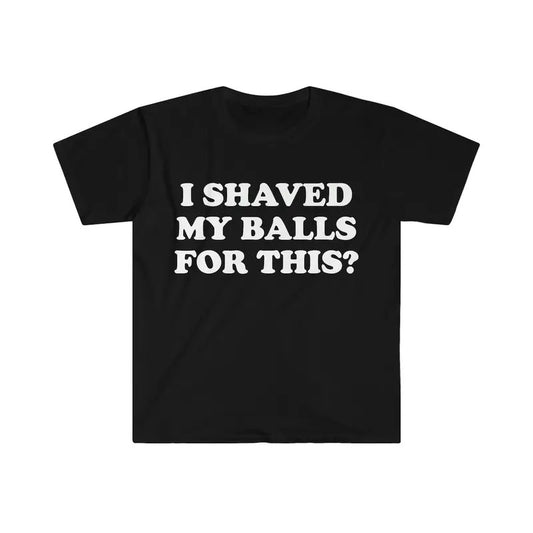 I Shaved My Balls For This? Meme Shirtstyle{n002}2