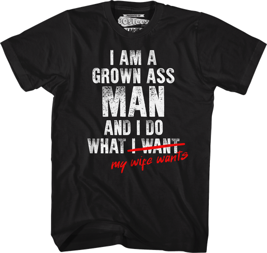 I Am A Grown Ass Man And I Do What My Wife Wants T-Shirt