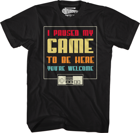 I Paused My Game To Be Here You're Welcome T-Shirt